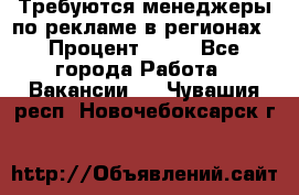 Требуются менеджеры по рекламе в регионах › Процент ­ 50 - Все города Работа » Вакансии   . Чувашия респ.,Новочебоксарск г.